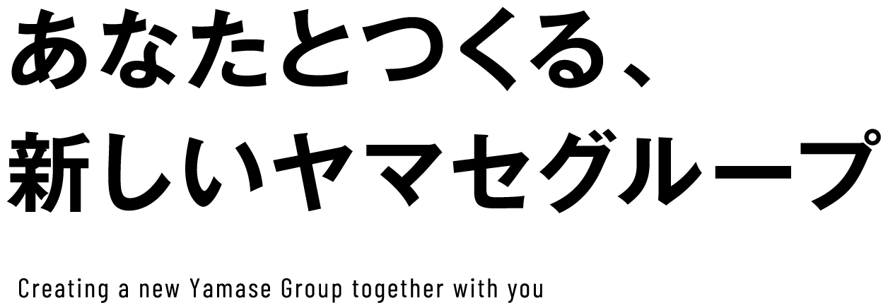 あなたとつくる、新しいヤマセグループ / Creating a new Yamase Group together with you